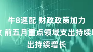 牛8速配 财政政策加力增效 前五月重点领域支出持续增长