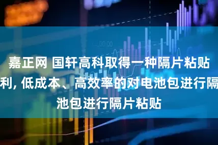 嘉正网 国轩高科取得一种隔片粘贴装置专利, 低成本、高效率的对电池包进行隔片粘贴