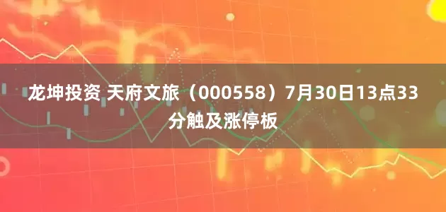 龙坤投资 天府文旅（000558）7月30日13点33分触及涨停板
