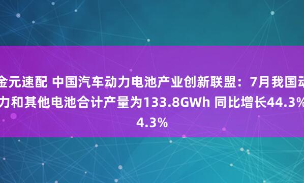 金元速配 中国汽车动力电池产业创新联盟：7月我国动力和其他电池合计产量为133.8GWh 同比增长44.3%