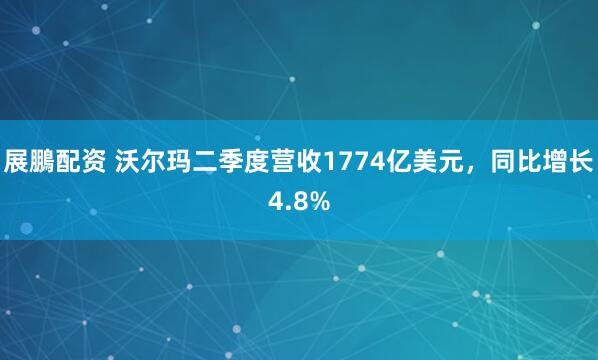 展鵬配资 沃尔玛二季度营收1774亿美元，同比增长4.8%