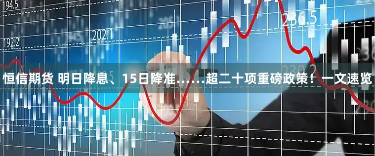 恒信期货 明日降息、15日降准……超二十项重磅政策！一文速览