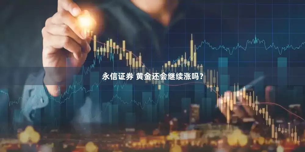永信证券 黄金还会继续涨吗？