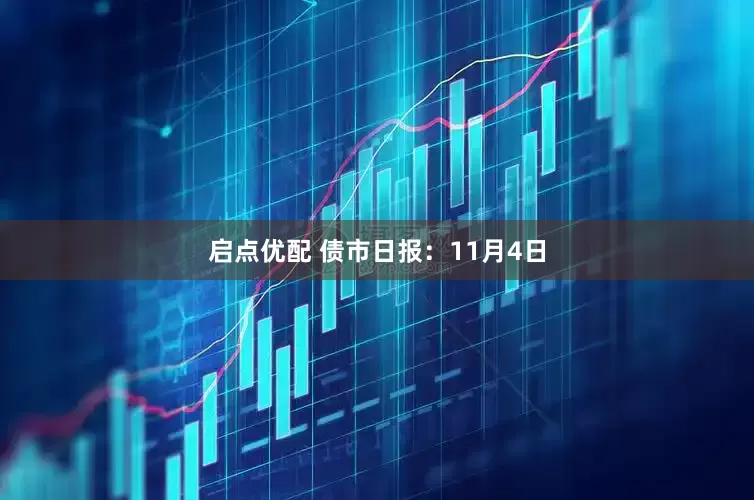 启点优配 债市日报：11月4日